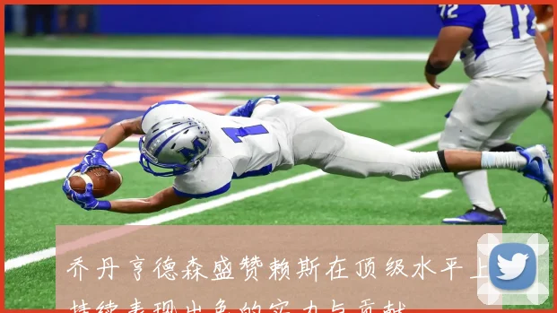 乔丹亨德森盛赞赖斯在顶级水平上持续表现出色的实力与贡献