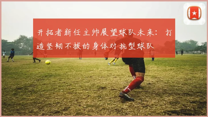 开拓者新任主帅展望球队未来：打造坚韧不拔的身体对抗型球队