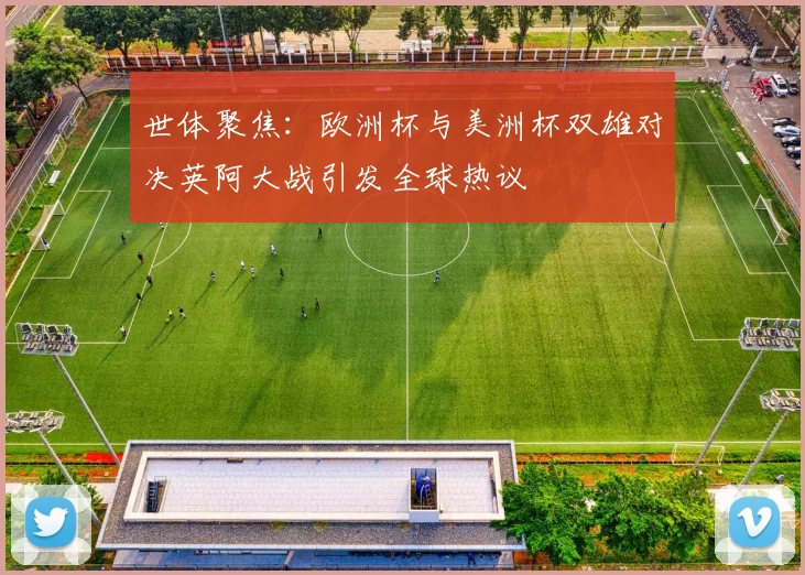 世体聚焦：欧洲杯与美洲杯双雄对决英阿大战引发全球热议