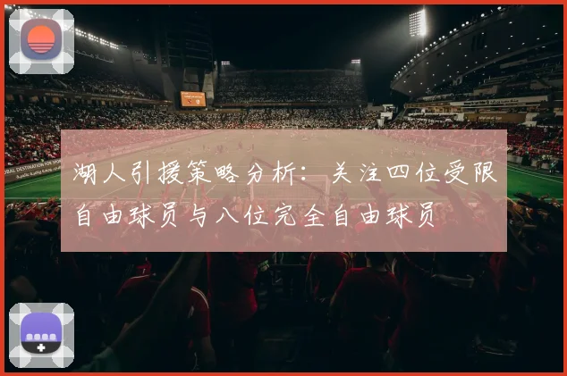 湖人引援策略分析：关注四位受限自由球员与八位完全自由球员