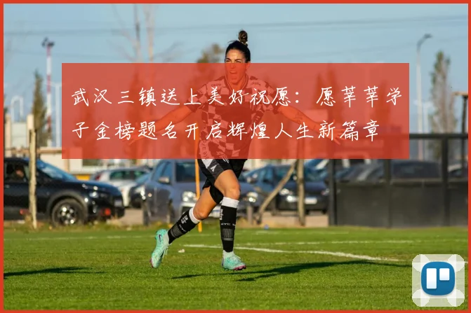 武汉三镇送上美好祝愿：愿莘莘学子金榜题名开启辉煌人生新篇章
